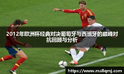 2012年欧洲杯经典对决葡萄牙与西班牙的巅峰对抗回顾与分析